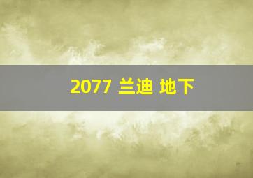 2077 兰迪 地下